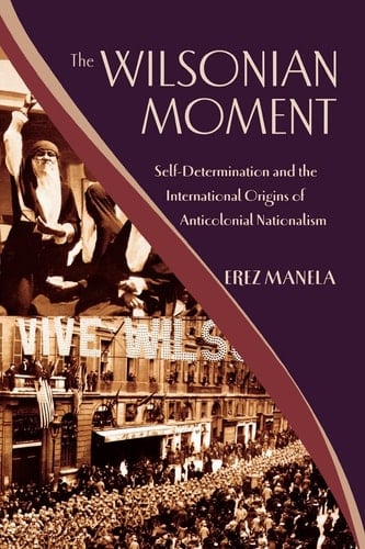The Wilsonian Moment: Self-Determination and the International Origins of Anticolonial Nationalism