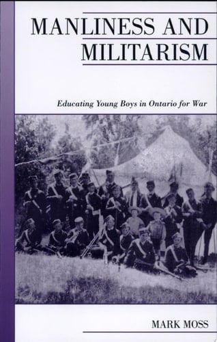 Manliness and Militarism: Educating Young Boys in Ontario for War (Canadian Social History Series)