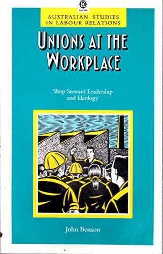 Unions at the workplace: Shop steward leadership and ideology (Australian studies in labour relations)