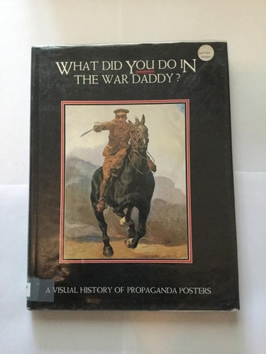 What Did You Do in the War Daddy?: A Visual History of Propaganda Posters