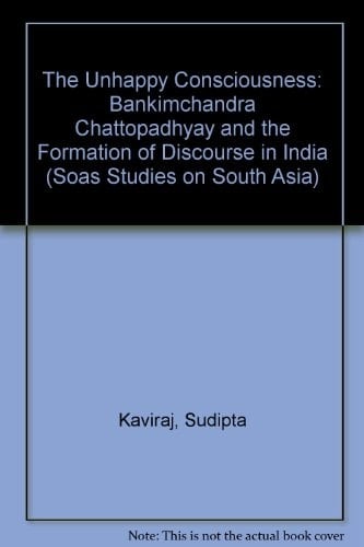The Unhappy Consciousness: Bankimchandra Chattopadhyay and the Formation of Discourse in India (SOAS Studies on South Asia)