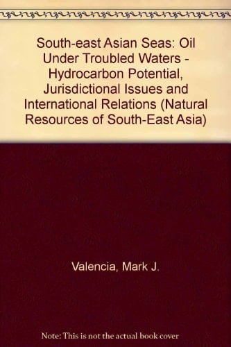South-East Asian Seas: Oil Under Troubled Waters: Hydrocarbon Potential, Jurisdictional Issues, and International Relations (Natural Resources of South-East Asia)