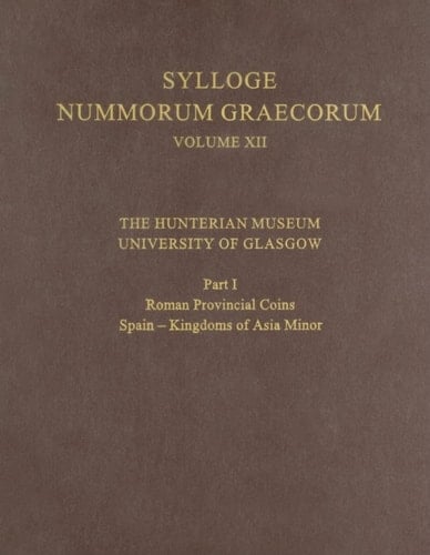 The Hunterian Museum, University of Glasgow: Part I: Roman Provincial Coins: Spain - Kingdoms of Asia Minor (Sylloge Nummorum Graecorum, XII, Part I)