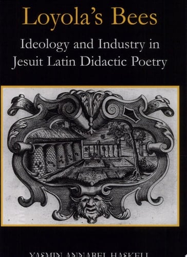 Loyola's Bees: Ideology and Industry in Jesuit Latin Didactic Poetry (British Academy Postdoctoral Fellowship Monographs)