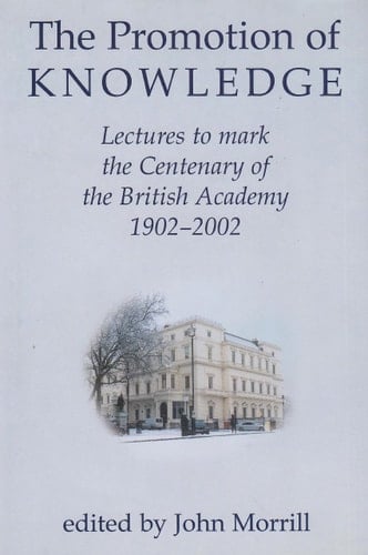 The Promotion of Knowledge: Lectures to Mark the Centenary of the British Academy 1902-2002 (Proceedings of the British Academy, Vol. 122)
