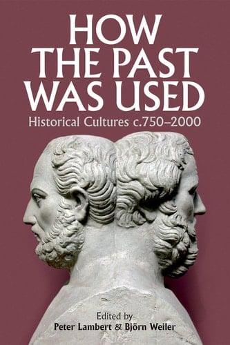 How the Past was Used: Historical cultures, c. 750-2000 (Proceedings of the British Academy)