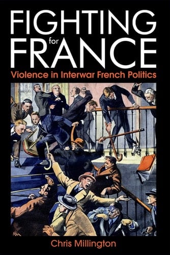 Fighting for France: Violence in Interwar French Politics (British Academy Monographs Series)