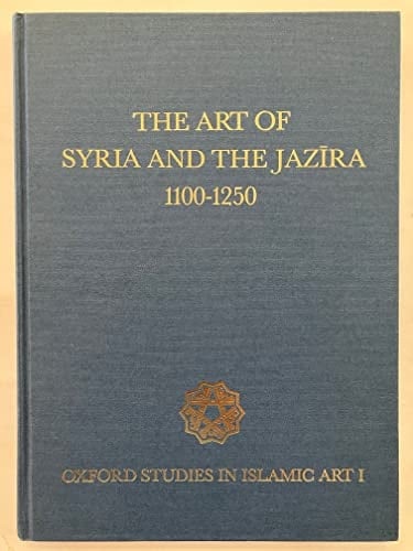 The Art of Syria and the Jazira 1100-1250 AD (Oxford Studies in Islamic Art, I)