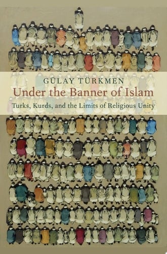 Under the Banner of Islam: Turks, Kurds, and the Limits of Religious Unity (Religion and Global Politics)