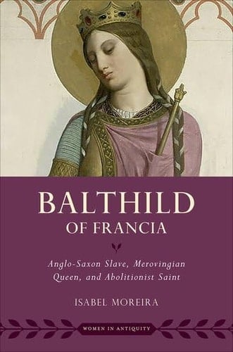 Bathild of Francia: Anglo-Saxon Slave, Merovingian Queen, and Abolitionist Saint (Women in Antiquity)