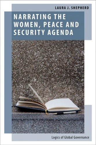 Narrating the Women, Peace and Security Agenda: Logics of Global Governance (Oxford Studies in Gender and International Relations)