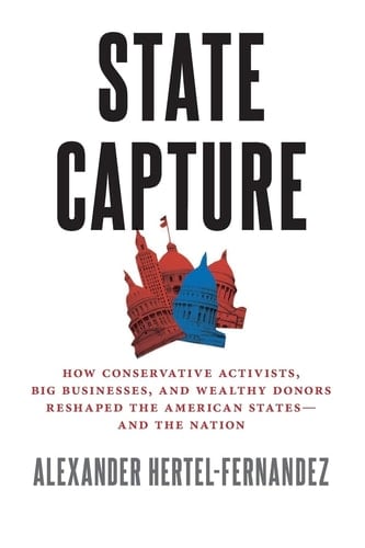 State Capture: How Conservative Activists, Big Businesses, and Wealthy Donors Reshaped the American Statesâand the Nation