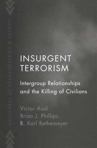 Insurgent Terrorism: Intergroup Relationships and the Killing of Civilians (Causes and Consequences of Terrorism)