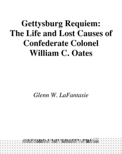 Gettysburg Requiem: The Life and Lost Causes of Confederate Colonel William C. Oates: The Life of Colonel William C. Oates
