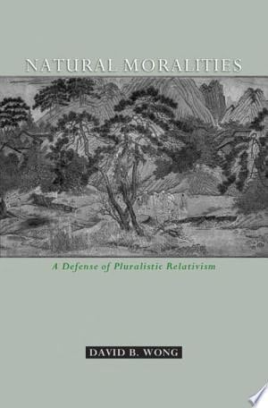 Natural Moralities : A Defense of Pluralistic Relativism: A Defense of Pluralistic Relativism
