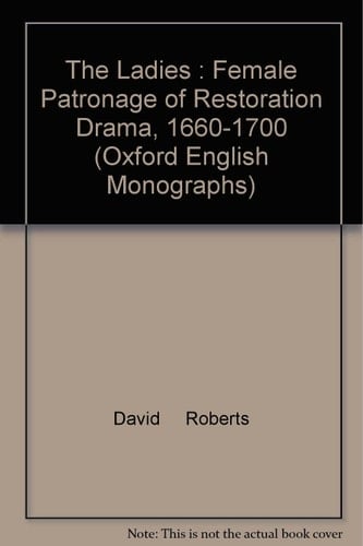 The Ladies: Female Patronage of Restoration Drama 1660-1700 (Oxford English Monographs)