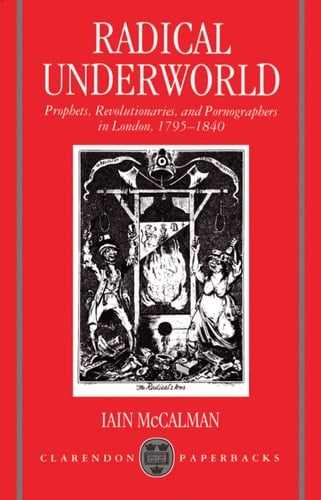 Radical Underworld: Prophets, Revolutionaries, and Pornographers in London, 1795-1840 (Clarendon Paperbacks)