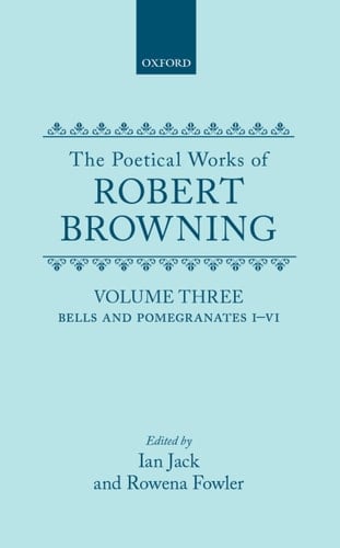 The Poetical Works of Robert Browning: Volume III: Bells and Pomegranates I-VI (including Pippa Passes and Dramatic Lyrics) (Oxford English Texts: Browning)