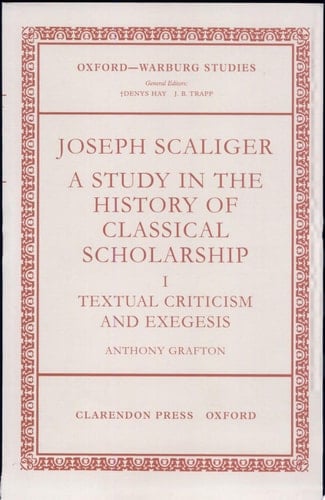 Joseph Scaliger: A Study in the History of Classical Scholarship. Volume I: Textual Criticism and Exegesis (Oxford-Warburg Studies)