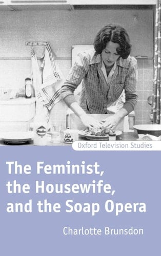 The Feminist, The Housewife, and the Soap Opera (Oxford Television Studies)