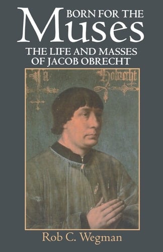 Born for the Muses: The Life and Masses of Jacob Obrecht (Oxford Monographs on Music)