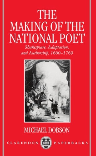 The Making of the National Poet: Shakespeare, Adaptation and Authorship, 1660-1769 (Clarendon Paperbacks)