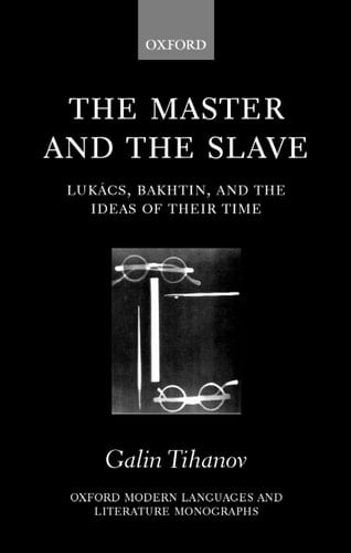 The Master and the Slave: Lukács, Bakhtin, and the Ideas of the Time (Oxford Modern Languages and Literature Monographs)