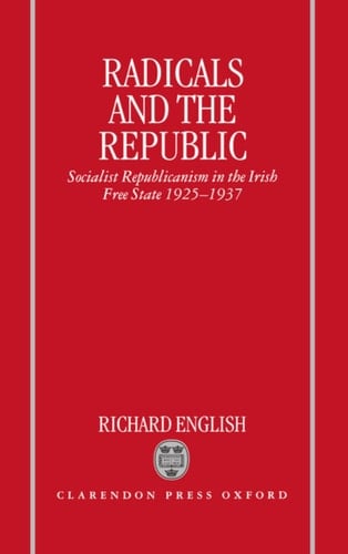 Radicals and the Republic: Socialist Republicanism in the Irish Free State, 1925-1937