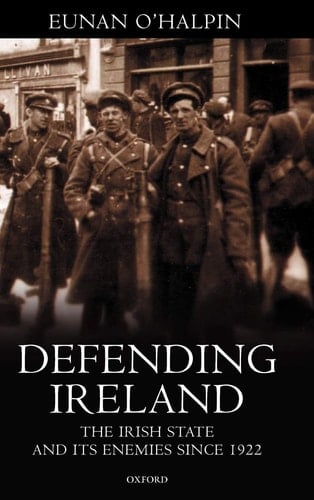 Defending Ireland: The Irish State and Its Enemies since 1922