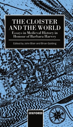 The Cloister and the World: Essays in Medieval History in Honour of Barbara Harvey