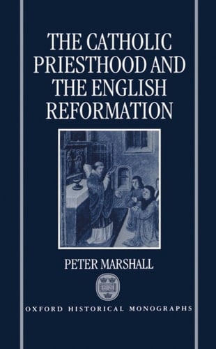 The Catholic Priesthood and the English Reformation (Oxford Historical Monographs)