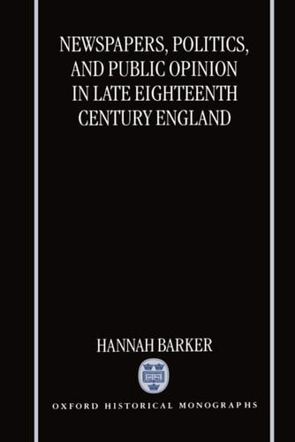 Newspapers, Politics, and Public Opinion in Late Eighteenth-Century England (Oxford Historical Monographs)