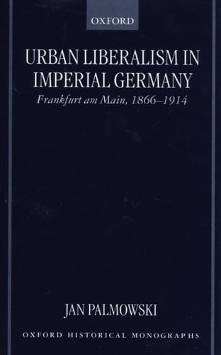 Urban Liberalism in Imperial Germany: Frankfurt am Main, 1866-1914 (Oxford Historical Monographs)