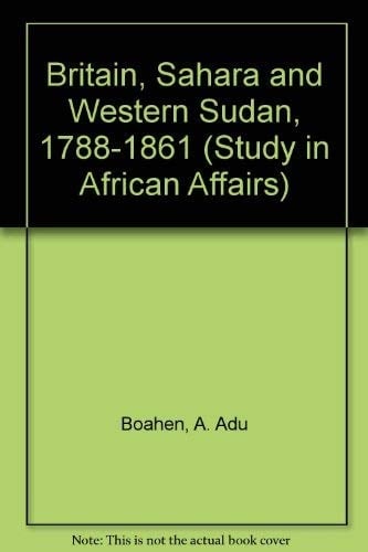Britain, Sahara and Western Sudan, 1788-1861 (Study in African Affairs)
