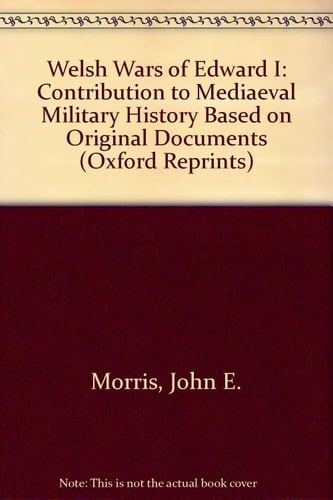 Welsh Wars of Edward I: Contribution to Mediaeval Military History Based on Original Documents (Oxford Reprints)