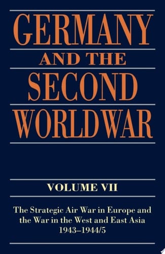 Germany and the Second World War: Volume VII: The Strategic Air War in Europe and the War in the West and East Asia, 1943-1944/5