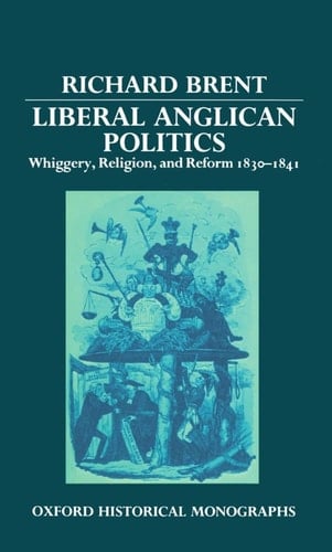 Liberal Anglican Politics: Whiggery, Religion, and Reform 1830-1841 (Oxford Historical Monographs)