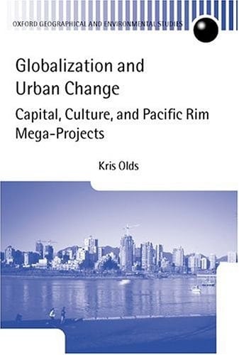 Globalization and Urban Change: Capital, Culture, and Pacific Rim Mega-Projects (Oxford Geographical and Environmental Studies Series)