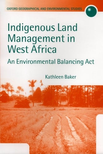 Indigenous Land Management in West Africa: An Environmental Balancing Act (Oxford Geographical & Environmental Studies)