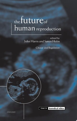 The Future of Human Reproduction: Ethics, Choice, and Regulation (Issues in Biomedical Ethics)