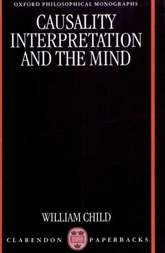 Causality, Interpretation, and the Mind (Oxford Philosophical Monographs)