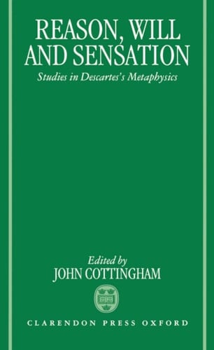Reason, Will, and Sensation: Studies in Descartes's Metaphysics