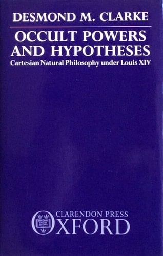 Occult Powers and Hypotheses: Cartesian Natural Philosophy Under Louis XIV