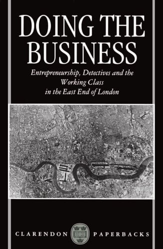 Doing the Business: Entrepreneurship, the Working Class, and Detectives in the East End of London (Clarendon Paperbacks)