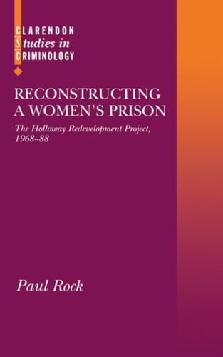 Reconstructing a Women's Prison: The Holloway Redevelopment Project, 1968-88 (Clarendon Studies in Criminology)