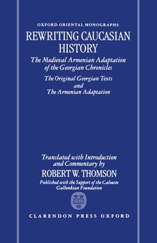 Rewriting Caucasian History: The Medieval Armenian Adaptation of the Georgian Chronicles: The Original Georgian Texts and the Armenian Adaptation (Oxford Oriental Monographs)