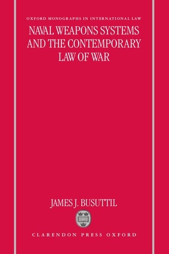 Naval Weapons Systems and the Contemporary Law of War (Oxford Monographs in International Law)