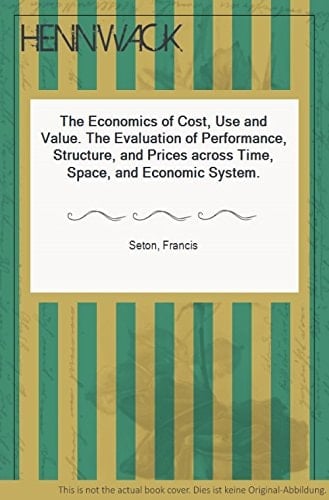 The Economics of Cost, Use, and Value: The Evaluation of Performance, Structure, and Prices across Time, Space, and Economic Systems