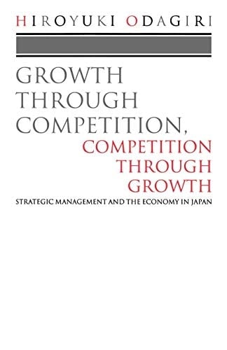 Growth through Competition, Competition through Growth: Strategic Management and the Economy in Japan