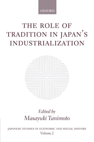 The Role of Tradition in Japan's Industrialization: Another Path to Industrialization (Japanese Studies in Economic and Social History, 2)